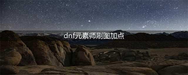 DNF元素师110级刷图加点攻略(dnf元素师刷图加点)