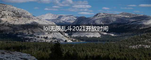 《英雄联盟》2021无限火力开放时间 2021无限乱斗开启时间表(lol无限乱斗2021开放时间)