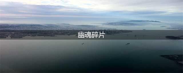 幽魂碎片如何获取(幽魂碎片)