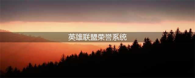 《LOL》荣耀系统有什么用 英雄联盟荣耀系统玩法介绍(英雄联盟荣誉系统)