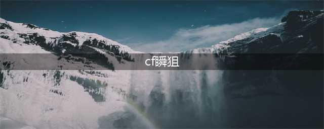 《穿越火线》瞬狙技巧教学 瞬狙怎么操作(cf瞬狙)