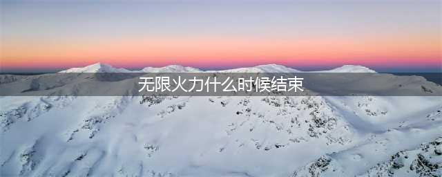 英雄联盟无限火力什么时候结束 无限火力2021结束了吗(无限火力什么时候结束)