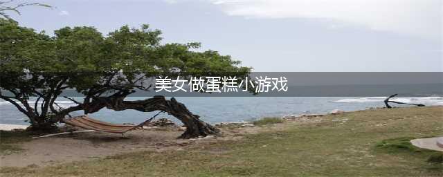 2021有哪些做蛋糕游戏女生版推荐 做蛋糕的游戏女生版排行榜(美女做蛋糕小游戏)