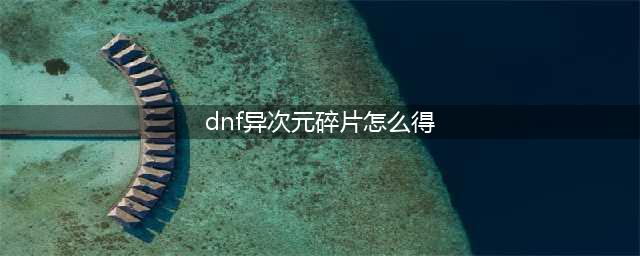 《DNF》异次元碎片怎么获得 异次元碎片获得途径介绍(dnf异次元碎片怎么得)