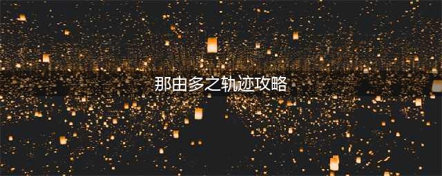 那由多之轨迹改剧情攻略 各章节流程攻略(那由多之轨迹攻略)