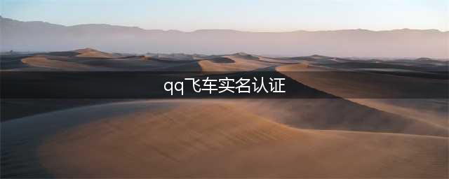 《qq飞车》实名认证要怎么弄 实名认证步骤详解(qq飞车实名认证)