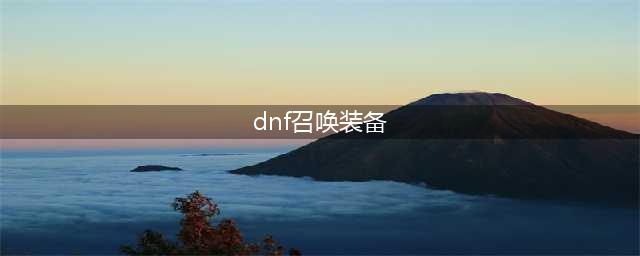 《DNF》110版本召唤毕业装备汇总分享(dnf召唤装备)