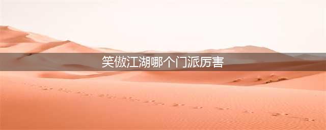 新笑傲江湖哪个门派强势 各门派强度特点分析(笑傲江湖哪个门派厉害)