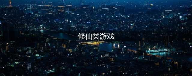 2022修仙手游排行榜游戏下载大全 最新修仙类游戏榜单推荐(修仙类游戏)