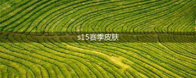 《王者荣耀》s15赛季皮肤是什么 赛季皮肤外观展示(s15赛季皮肤)
