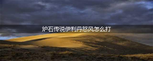 《炉石传说》伊利丹怒风怎么打 伊利丹怒风打法攻略(炉石传说伊利丹怒风怎么打)