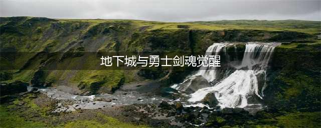 《DNF》剑魂三次觉醒怎么样 剑魂三次觉醒技能详细介绍(地下城与勇士剑魂觉醒)