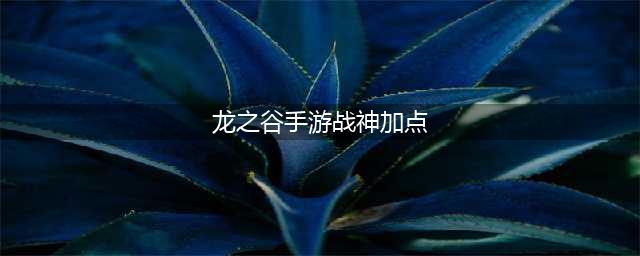 龙之谷手游战神职业技能加点方案推荐(龙之谷手游战神加点)
