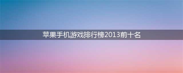 苹果手游排行榜2022前十名 苹果手机好玩的游戏top10(苹果手机游戏排行榜2013前十名)