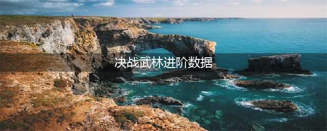 《决战武林》最新骑兵进阶数据大全(决战武林进阶数据)