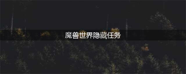 《魔兽世界怀旧服》隐藏任务有哪些 隐藏任务大全(魔兽世界隐藏任务)