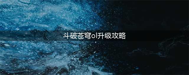 《斗破苍穹》怎么升级 升级玩法攻略(斗破苍穹ol升级攻略)