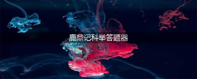 鹿鼎记科举答题活动规则攻略(鹿鼎记科举答题器)