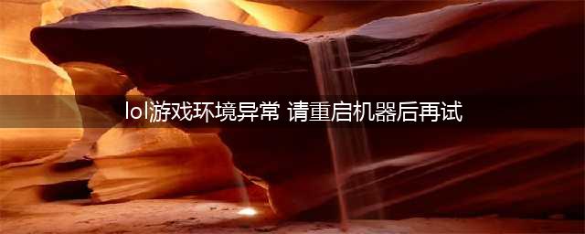 lol游戏环境异常请重启机器怎么办 解决方法教程(lol游戏环境异常 请重启机器后再试)