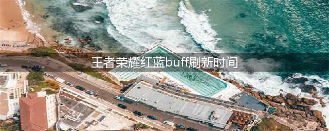 《王者荣耀》中红蓝buff的刷新时间间隔是 刷新时间介绍(王者荣耀红蓝buff刷新时间)