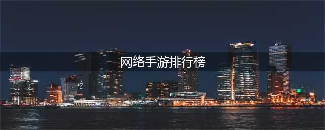 网游排行榜2020排行榜前十名 好玩的网络游戏手游推荐(网络手游排行榜)