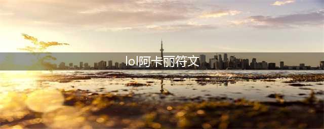 《英雄联盟》S11阿卡丽符文怎么选 S11阿卡丽符文选择指南(lol阿卡丽符文)