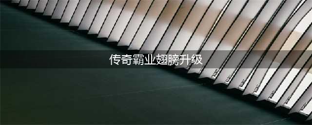 传奇霸业升级翅膀数据一览 传奇霸业手游翅膀怎么升级(传奇霸业翅膀升级)