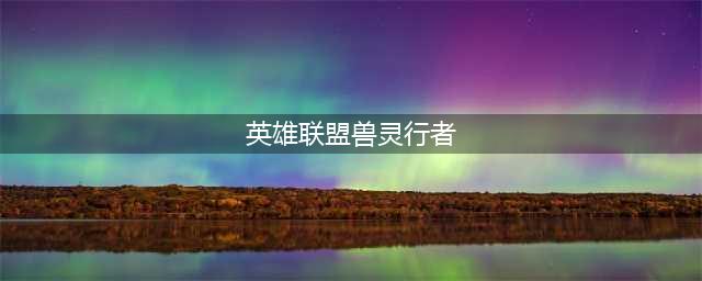 乌迪尔图文教程 LOL11.16兽灵行者(英雄联盟兽灵行者)