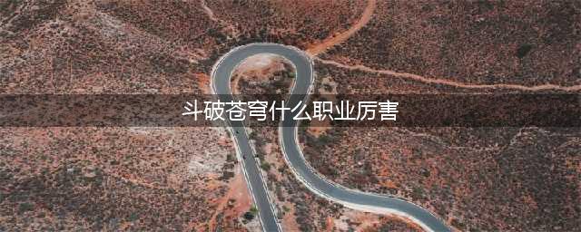 《斗破苍穹斗帝之路》强力职业最强选择推荐 什么职业厉害(斗破苍穹什么职业厉害)