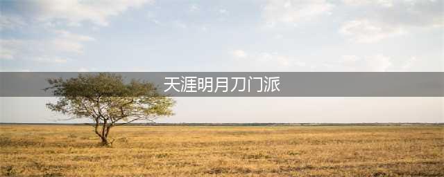 《天涯明月刀手游》新手门派攻略 门派选择图文教程分享(天涯明月刀门派)