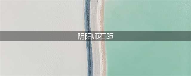 《阴阳师》石距副本要多少体 石距副本体力需求一览(阴阳师石距)