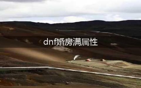 《dnf》婚房满属性是多少(dnf婚房满属性)