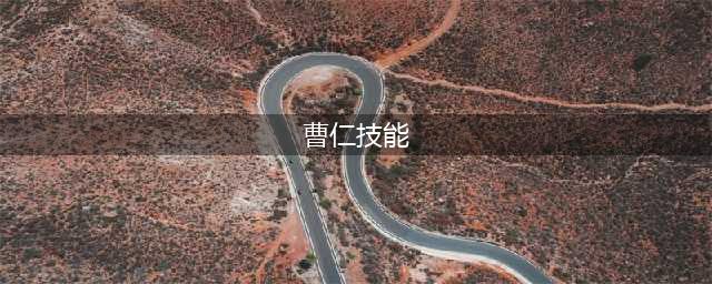 《荣耀新三国》曹仁技能效果是什么(曹仁技能)