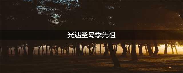《光遇》圣岛季先祖在哪 圣岛季先祖位置坐标汇总(光遇圣岛季先祖)