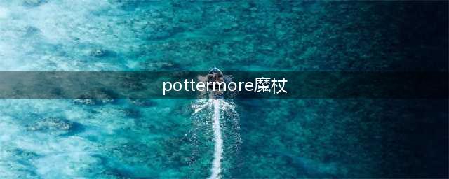 《哈利波特魔法觉醒》魔杖材料是什么 魔杖资料大全一览(pottermore魔杖)