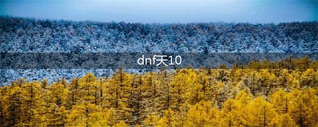 《DNF》天10套怎么样 第10套天空套全职业外观及特效一览(dnf天10)