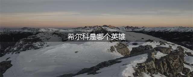 希尔科是哪个英雄(希尔科是哪个英雄)
