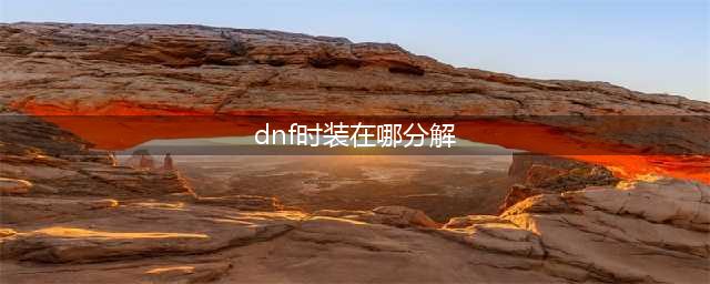 《dnf》时装分解在哪 时装分解位置分享(dnf时装在哪分解)