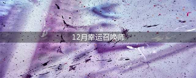 《英雄联盟》幸运召唤师2021年12月活动网址 幸运召唤师地址介绍(12月幸运召唤师)