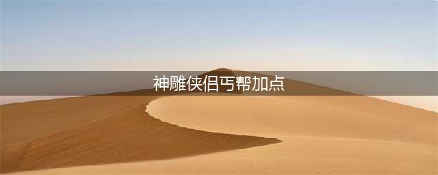 《神雕侠侣2》手游丐帮天赋怎么加点 丐帮天赋加点攻略(神雕侠侣丐帮加点)