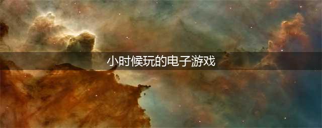 小时候玩的电子游戏大全下载推荐2021 小时候玩的游戏有哪些(小时候玩的电子游戏)