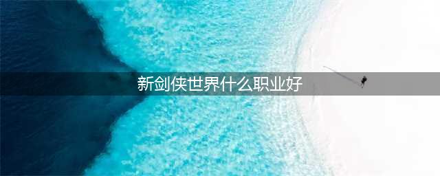 《剑侠世界》玩什么职业好 强力职业选择推荐(新剑侠世界什么职业好)