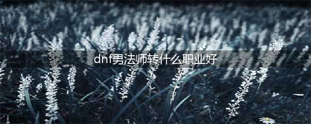 DNF男法师转什么职业好 逐风者或最受欢迎(dnf男法师转什么职业好)