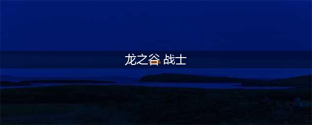 《龙之谷》战士2022技能加点详情(龙之谷 战士)