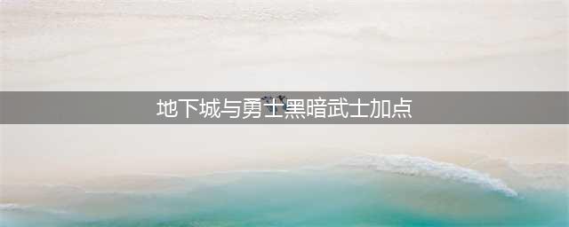 《DNF》黑暗武士100级最强加点2022(地下城与勇士黑暗武士加点)