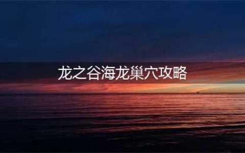 龙之谷手游海龙巢穴怎么过 海龙巢穴通关攻略(龙之谷海龙巢穴攻略)
