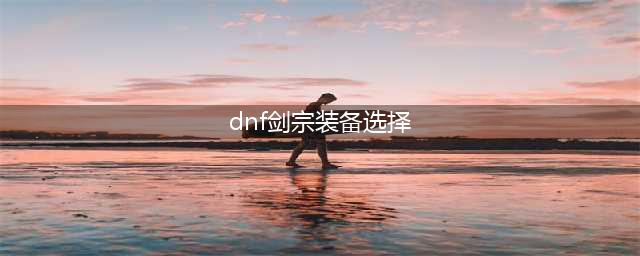 《DNF》剑宗110级装备搭配详解(dnf剑宗装备选择)