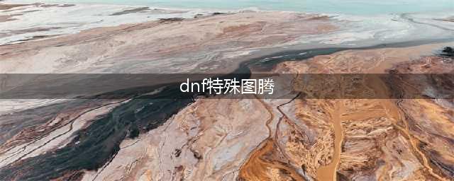 《DNF》2月8日特殊图腾更新 特殊图腾怎么建造(dnf特殊图腾)