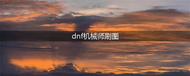 DNF机械师刷图技能加点怎么加(dnf机械师刷图)