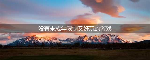 没有未成年限制的联机游戏有哪些2022 未成年联机手游推荐(没有未成年限制又好玩的游戏)